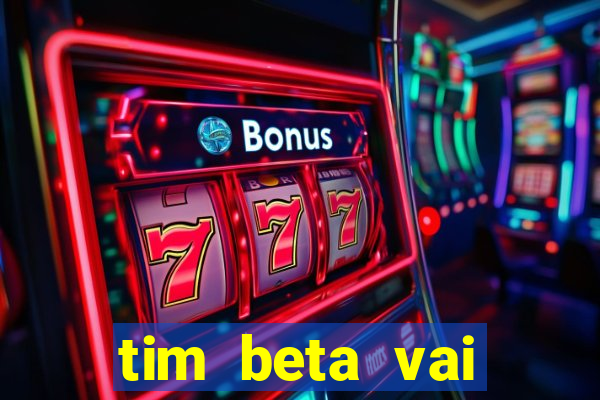 tim beta vai acabar 2024